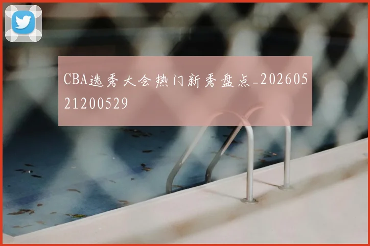 CBA选秀大会热门新秀盘点_20260521200529