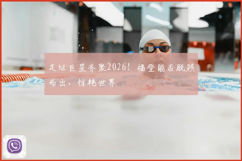 足坛巨星齐聚2026！福登能否脱颖而出，惊艳世界