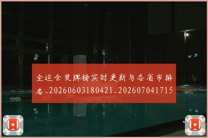 全运会奖牌榜实时更新与各省市排名_20260603180421_20260704171540