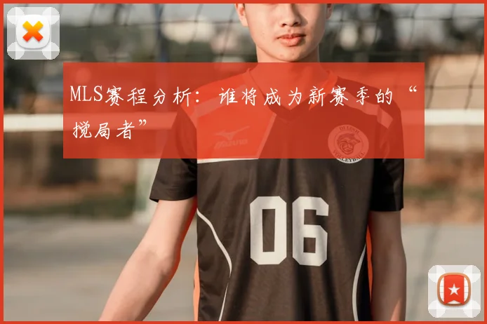 MLS赛程分析：谁将成为新赛季的“搅局者”