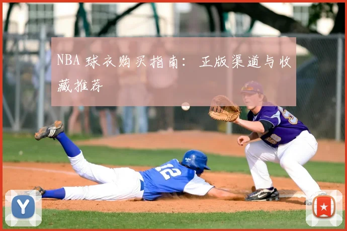 NBA 球衣购买指南：正版渠道与收藏推荐