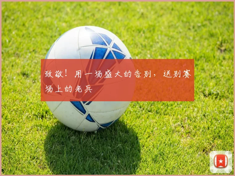 致敬!用一场盛大的告别,送别赛场上的老兵