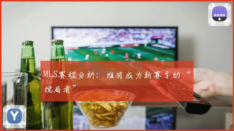 MLS赛程分析：谁将成为新赛季的“搅局者”