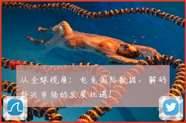 从全球视角：电竞国际数据，解码新兴市场的发展机遇！