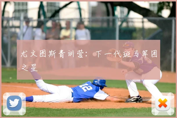尤文图斯青训营：下一代斑马军团之星