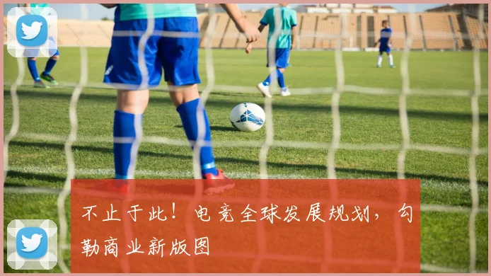 不止于此!电竞全球发展规划,勾勒商业新版图