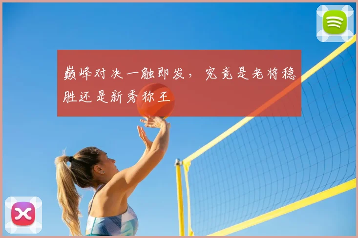 巅峰对决一触即发，究竟是老将稳胜还是新秀称王
