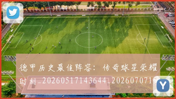 德甲历史最佳阵容:传奇球星荣耀时刻_20260517143644_20260707153712