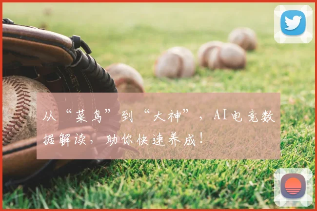 从“菜鸟”到“大神”，AI电竞数据解读，助你快速养成！