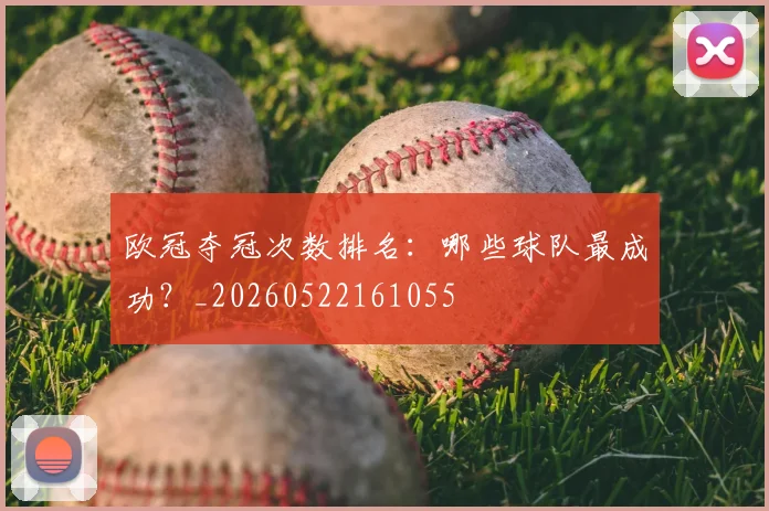 欧冠夺冠次数排名:哪些球队最成功?_20260522161055