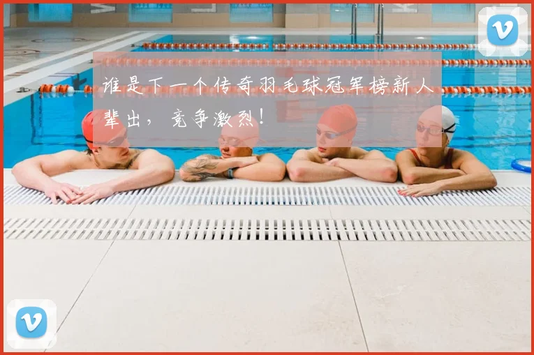 谁是下一个传奇羽毛球冠军榜新人辈出,竞争激烈!