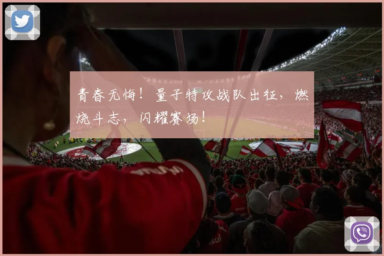 青春无悔！量子特攻战队出征，燃烧斗志，闪耀赛场！