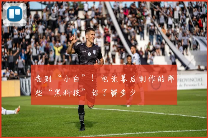 告别“小白”!电竞幕后制作的那些“黑科技”你了解多少