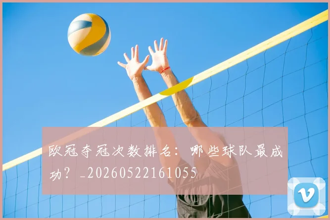 欧冠夺冠次数排名:哪些球队最成功?_20260522161055