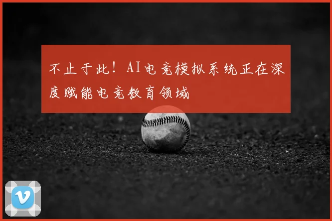 不止于此！AI电竞模拟系统正在深度赋能电竞教育领域