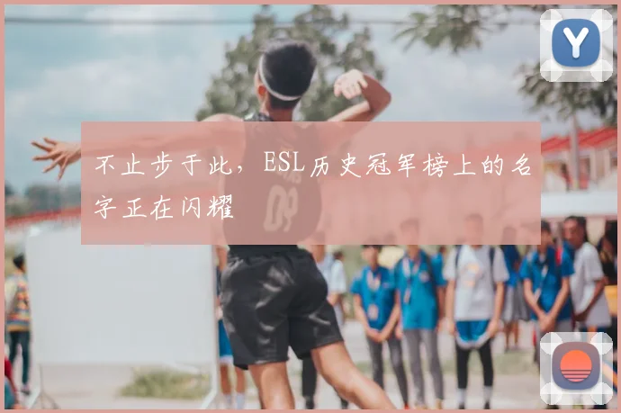 不止步于此，ESL历史冠军榜上的名字正在闪耀